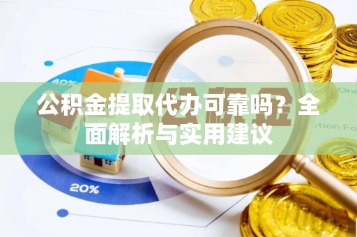 文成公积金提取代办可靠吗？全面解析与实用建议