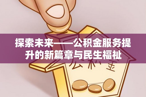 文成探索未来——公积金服务提升的新篇章与民生福祉