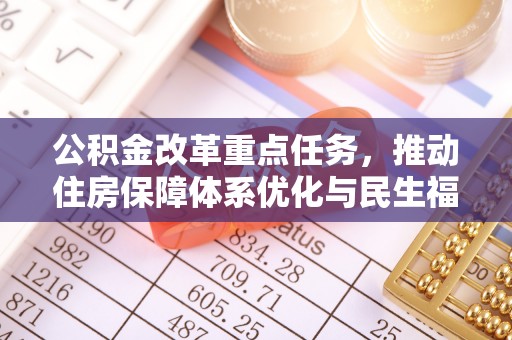 文成公积金改革重点任务，推动住房保障体系优化与民生福祉提升
