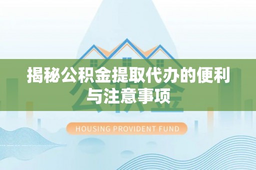 文成揭秘公积金提取代办的便利与注意事项