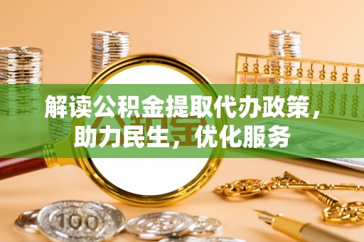 文成解读公积金提取代办政策，助力民生，优化服务