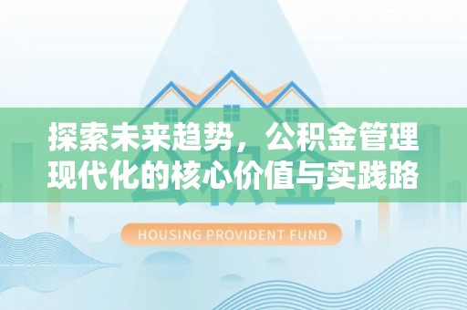 文成探索未来趋势，公积金管理现代化的核心价值与实践路径
