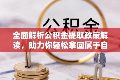 文成全面解析公积金提取政策解读，助力你轻松拿回属于自己的钱