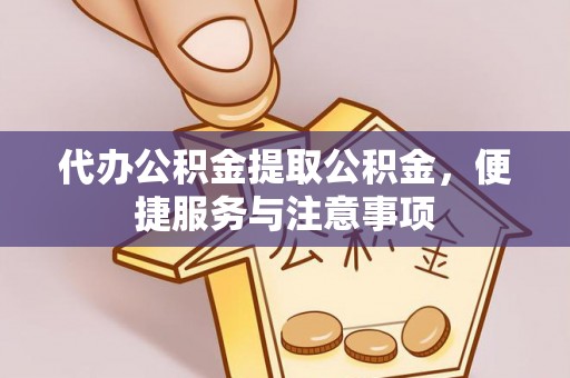 文成代办公积金提取公积金，便捷服务与注意事项