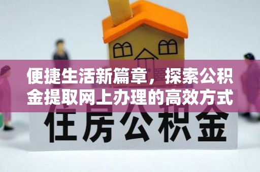 文成便捷生活新篇章，探索公积金提取网上办理的高效方式