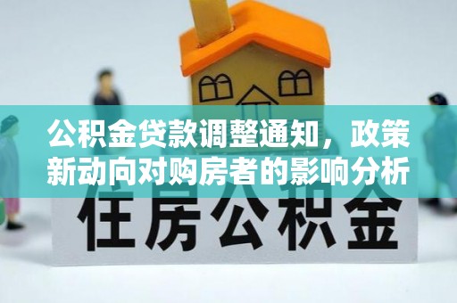 文成公积金贷款调整通知，政策新动向对购房者的影响分析