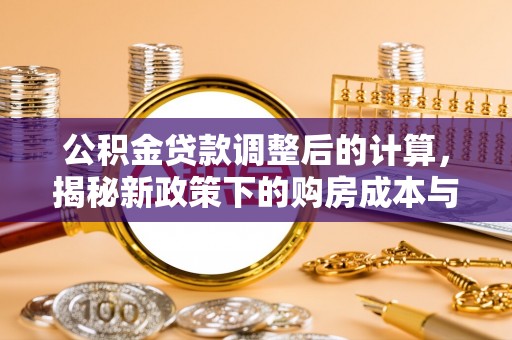 文成公积金贷款调整后的计算，揭秘新政策下的购房成本与规划策略