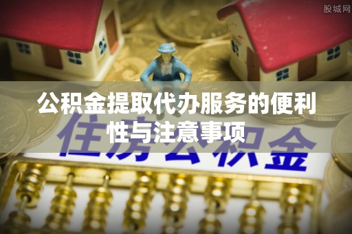 文成公积金提取代办服务的便利性与注意事项