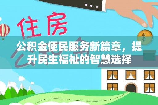 文成公积金便民服务新篇章，提升民生福祉的智慧选择