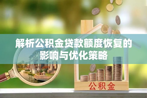 文成解析公积金贷款额度恢复的影响与优化策略