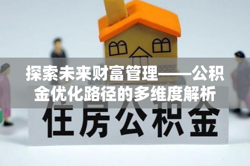 文成探索未来财富管理——公积金优化路径的多维度解析