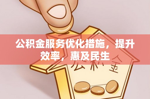 文成公积金服务优化措施，提升效率，惠及民生