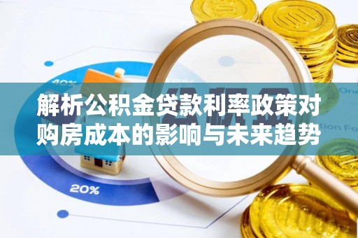 文成解析公积金贷款利率政策对购房成本的影响与未来趋势