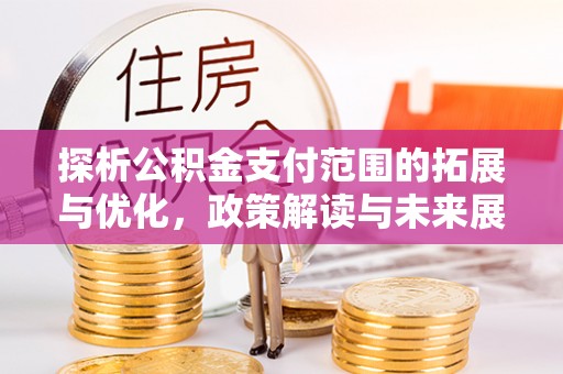 文成探析公积金支付范围的拓展与优化，政策解读与未来展望