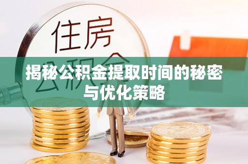 文成揭秘公积金提取时间的秘密与优化策略