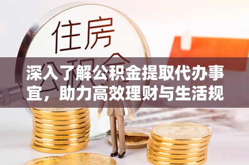 文成深入了解公积金提取代办事宜，助力高效理财与生活规划