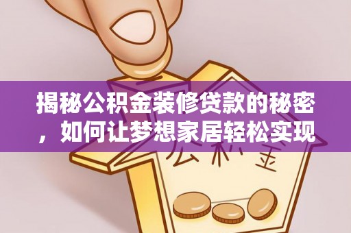 文成揭秘公积金装修贷款的秘密，如何让梦想家居轻松实现？