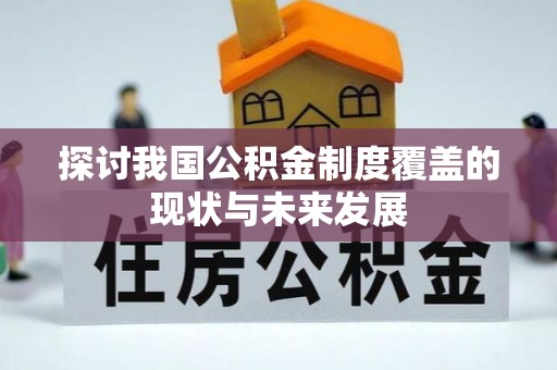文成探讨我国公积金制度覆盖的现状与未来发展