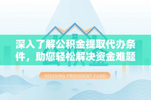 文成深入了解公积金提取代办条件，助您轻松解决资金难题
