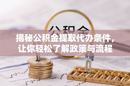 文成揭秘公积金提取代办条件，让你轻松了解政策与流程