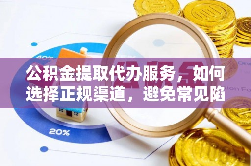 文成公积金提取代办服务，如何选择正规渠道，避免常见陷阱