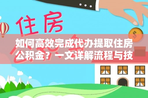 文成如何高效完成代办提取住房公积金？一文详解流程与技巧