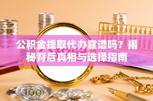 文成公积金提取代办靠谱吗？揭秘背后真相与选择指南