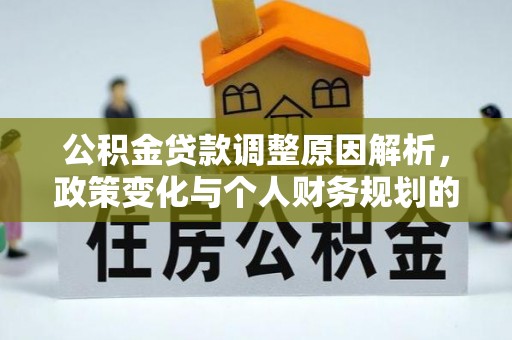 文成公积金贷款调整原因解析，政策变化与个人财务规划的影响