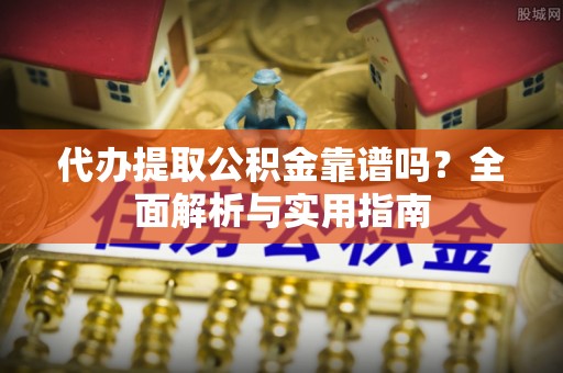 文成代办提取公积金靠谱吗？全面解析与实用指南