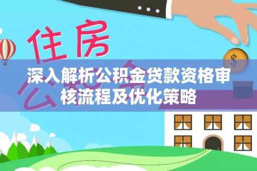文成深入解析公积金贷款资格审核流程及优化策略