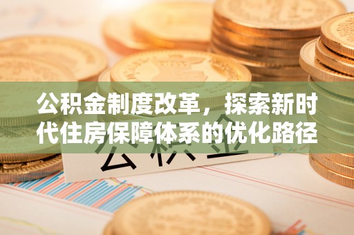 文成公积金制度改革，探索新时代住房保障体系的优化路径