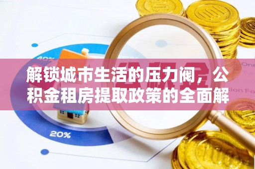 文成解锁城市生活的压力阀，公积金租房提取政策的全面解析与实践指南