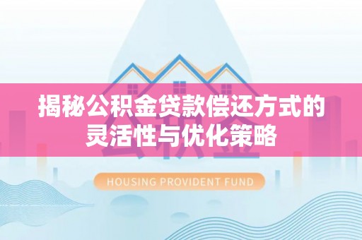 文成揭秘公积金贷款偿还方式的灵活性与优化策略