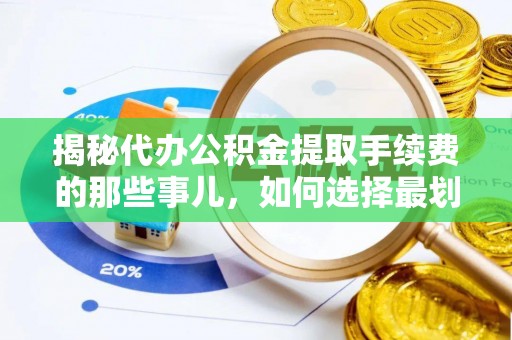 文成揭秘代办公积金提取手续费的那些事儿，如何选择最划算的服务？