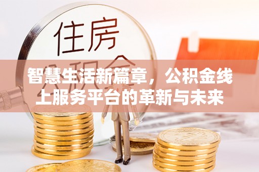 文成智慧生活新篇章，公积金线上服务平台的革新与未来