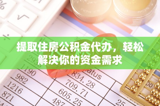 文成提取住房公积金代办，轻松解决你的资金需求