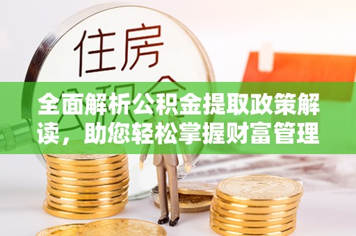 文成全面解析公积金提取政策解读，助您轻松掌握财富管理新方向