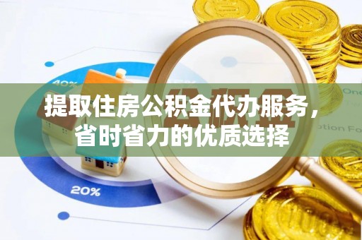 文成提取住房公积金代办服务，省时省力的优质选择