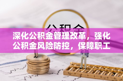 文成深化公积金管理改革，强化公积金风险防控，保障职工权益