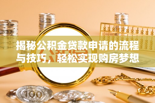 文成揭秘公积金贷款申请的流程与技巧，轻松实现购房梦想