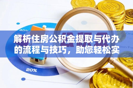 文成解析住房公积金提取与代办的流程与技巧，助您轻松实现资金流动