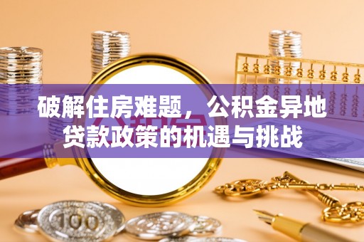 文成破解住房难题，公积金异地贷款政策的机遇与挑战