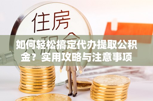 文成如何轻松搞定代办提取公积金？实用攻略与注意事项