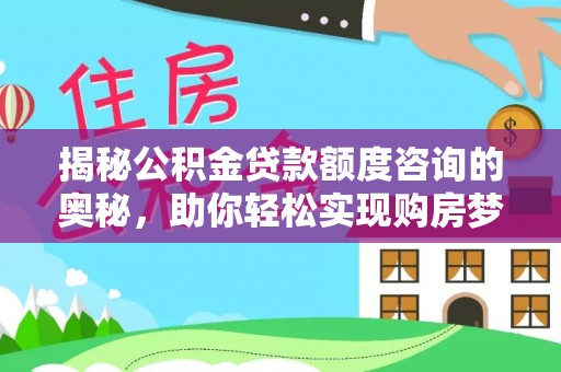 文成揭秘公积金贷款额度咨询的奥秘，助你轻松实现购房梦想