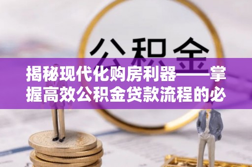 文成揭秘现代化购房利器——掌握高效公积金贷款流程的必备指南