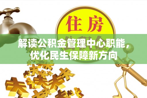 文成解读公积金管理中心职能，优化民生保障新方向
