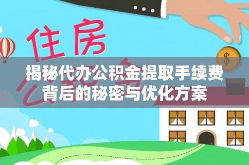 文成揭秘代办公积金提取手续费背后的秘密与优化方案