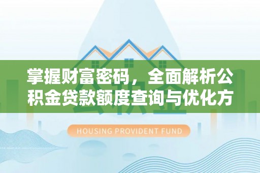 文成掌握财富密码，全面解析公积金贷款额度查询与优化方案