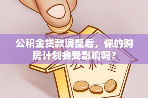 文成公积金贷款调整后，你的购房计划会受影响吗？