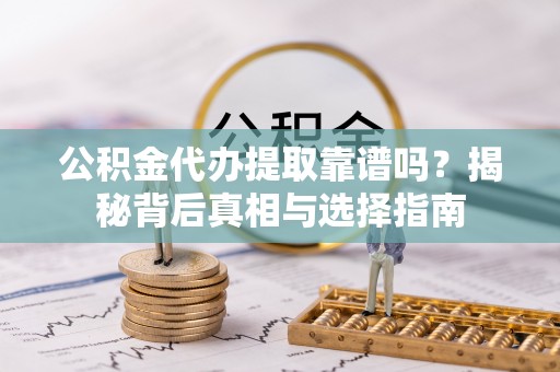 文成公积金代办提取靠谱吗？揭秘背后真相与选择指南